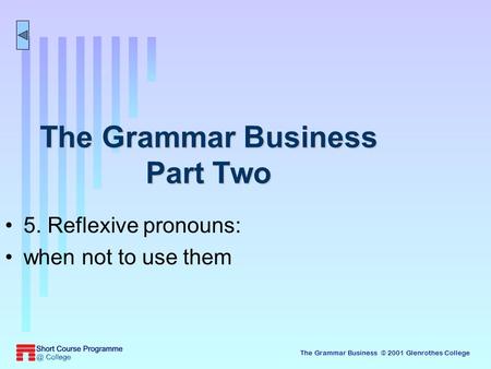 The Grammar Business © 2001 Glenrothes College The Grammar Business Part Two 5. Reflexive pronouns: when not to use them.