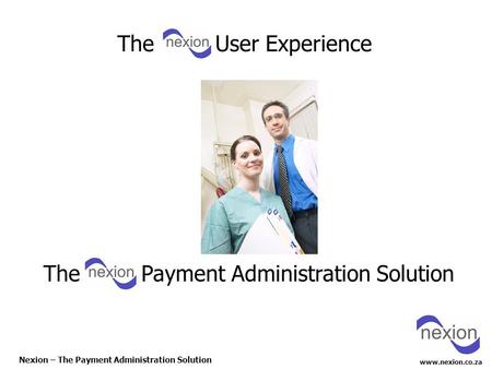 Www.nexion.co.za Nexion – The Payment Administration Solution The Payment Administration Solution The User Experience.