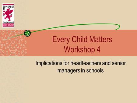 Every Child Matters Workshop 4 Implications for headteachers and senior managers in schools.