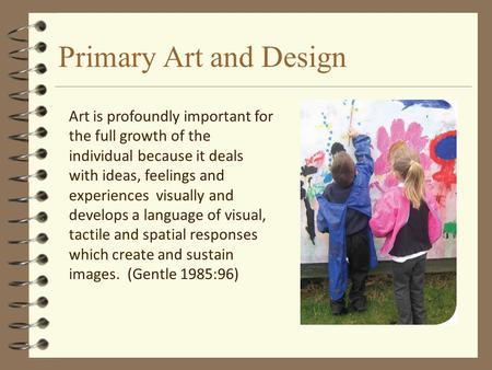 Primary Art and Design Art is profoundly important for the full growth of the individual because it deals with ideas, feelings and experiences visually.