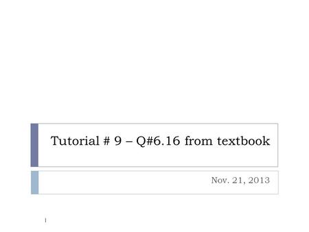 Tutorial # 9 – Q#6.16 from textbook Nov. 21, 2013 1.