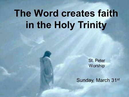 The Word creates faith in the Holy Trinity St. Peter Worship Sunday, March 31 st.