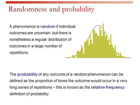 A phenomenon is random if individual outcomes are uncertain, but there is nonetheless a regular distribution of outcomes in a large number of repetitions.