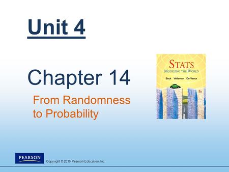 Copyright © 2010 Pearson Education, Inc. Unit 4 Chapter 14 From Randomness to Probability.