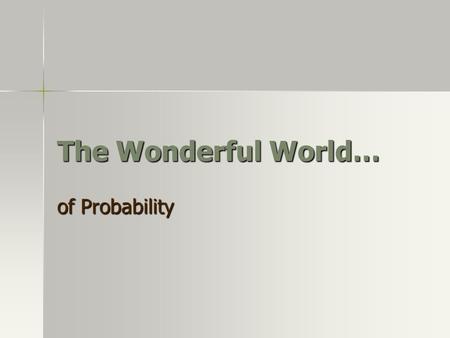 The Wonderful World… of Probability. When do we use Probability?