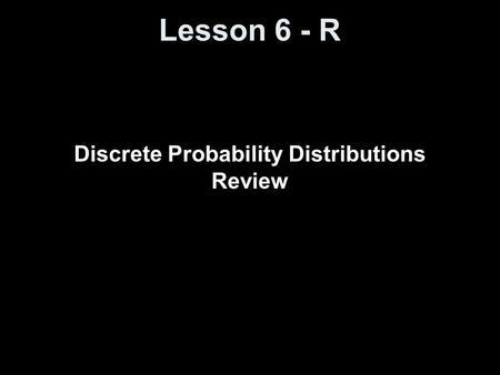 Lesson 6 - R Discrete Probability Distributions Review.