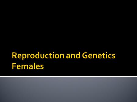 Reproduction and Genetics Females