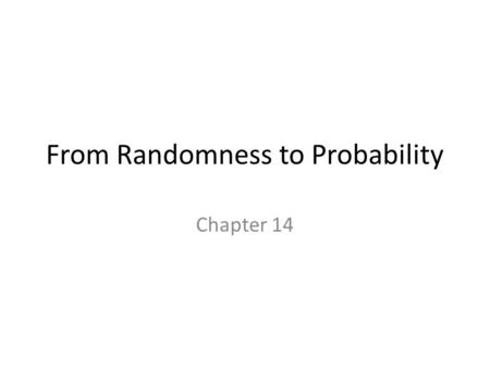 From Randomness to Probability Chapter 14. Dealing with Random Phenomena A random phenomenon is a situation in which we know what outcomes could happen,