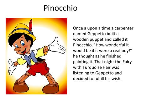 Pinocchio Once a upon a time a carpenter named Geppetto built a wooden puppet and called it Pinocchio. How wonderful it would be if it were a real boy!