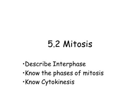 5.2 Mitosis Describe Interphase Know the phases of mitosis Know Cytokinesis.