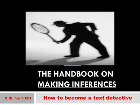 THE HANDBOOK ON MAKING INFERENCES 5.RL.1& 5.IT.1 How to become a text detective.