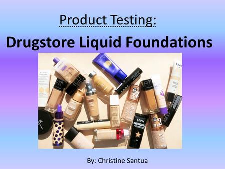Product Testing: Drugstore Liquid Foundations By: Christine Santua.