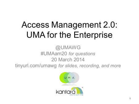 Access Management 2.0: UMA for the #UMAam20 for questions 20 March 2014 tinyurl.com/umawg for slides, recording, and more 1.