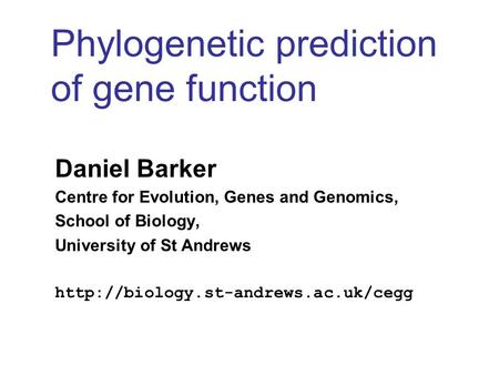 Phylogenetic prediction of gene function Daniel Barker Centre for Evolution, Genes and Genomics, School of Biology, University of St Andrews