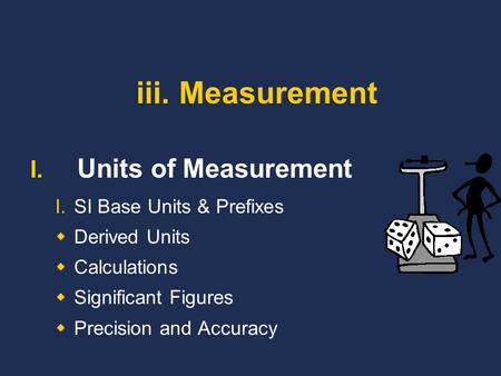 Iii. Measurement I. Units of Measurement I.SI Base Units & Prefixes  Derived Units  Calculations  Significant Figures  Precision and Accuracy.