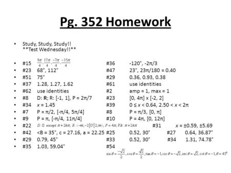 Pg. 352 Homework Study, Study, Study!! **Test Wednesday!!** #15#36-120°, -2π/3 #2368°, 112°#4723°, 23π/180 = 0.40 #5175°#290.36, 0.93, 0.38 #371.28, 1.27,