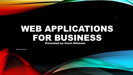 WEB APPLICATIONS FOR BUSINESS Gwen Kitiwano 1 Presented by: Gwen Kitiwano.