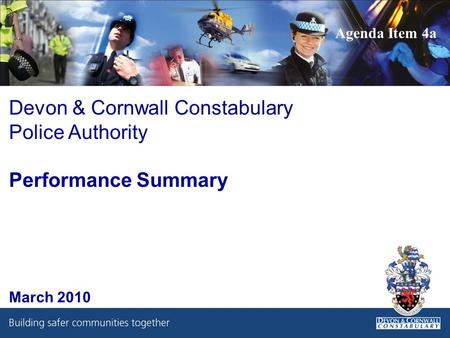 Devon & Cornwall Constabulary Police Authority Performance Summary March 2010 Agenda Item 4a.