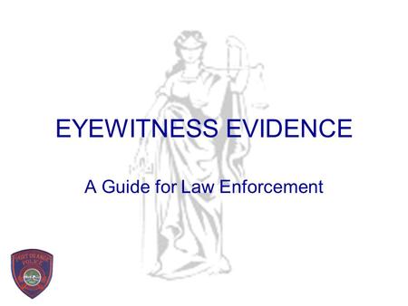 EYEWITNESS EVIDENCE A Guide for Law Enforcement EYEWITNESS EVIDENCE “Eyewitnesses frequently play a vital role in uncovering the truth about a crime.
