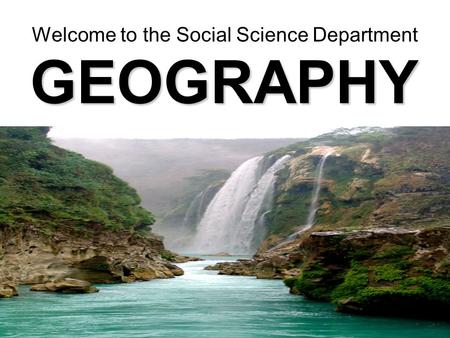 GEOGRAPHY Welcome to the Social Science Department.