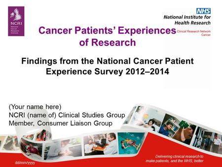 Delivering clinical research to make patients, and the NHS, better Cancer Patients’ Experiences of Research Findings from the National Cancer Patient Experience.