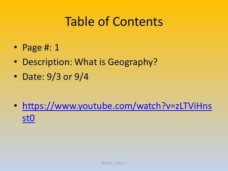 Table of Contents Page #: 1 Description: What is Geography? Date: 9/3 or 9/4 https://www.youtube.com/watch?v=zLTViHns st0 https://www.youtube.com/watch?v=zLTViHns.