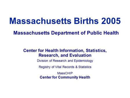 Massachusetts Births 2005 Center for Health Information, Statistics, Research, and Evaluation Division of Research and Epidemiology Registry of Vital Records.