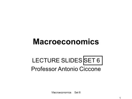 1 Macroeconomics LECTURE SLIDES SET 6 Professor Antonio Ciccone Macroeconomics Set 6.