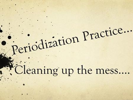 Periodization Practice… Cleaning up the mess….. Time to Revise… Practice Makes Perfect! 1 st – Course Handbook - page 11 2 nd – Textbook Intro: Ways of.
