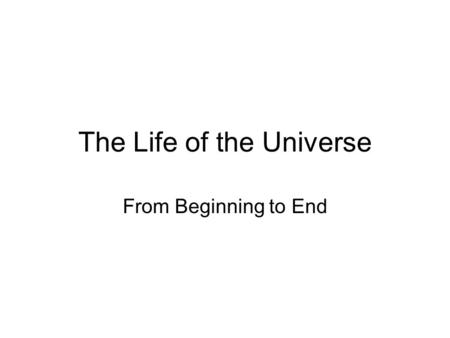 The Life of the Universe From Beginning to End.