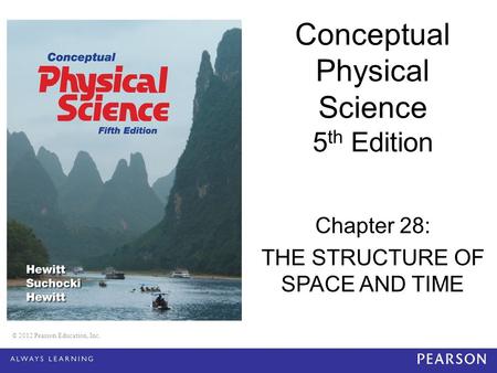 © 2012 Pearson Education, Inc. Conceptual Physical Science 5 th Edition Chapter 28: THE STRUCTURE OF SPACE AND TIME © 2012 Pearson Education, Inc.