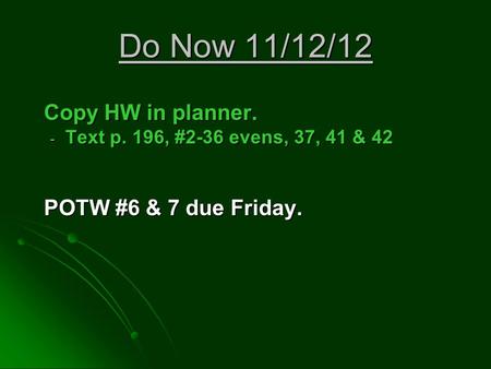 Do Now 11/12/12 Copy HW in planner. - Text p. 196, #2-36 evens, 37, 41 & 42 POTW #6 & 7 due Friday.