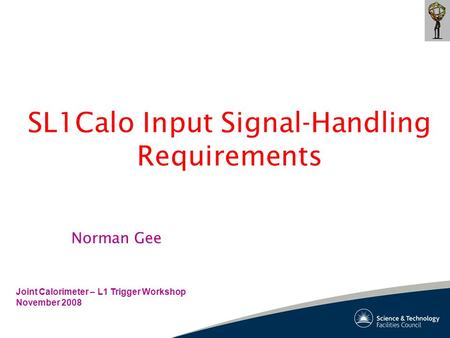 SL1Calo Input Signal-Handling Requirements Joint Calorimeter – L1 Trigger Workshop November 2008 Norman Gee.