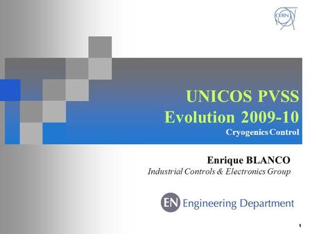 1 UNICOS PVSS Evolution 2009-10 Cryogenics Control Enrique BLANCO Industrial Controls & Electronics Group.