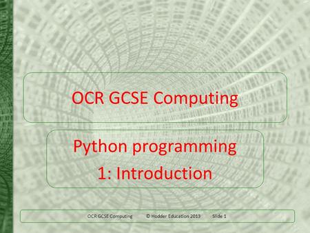 OCR GCSE Computing © Hodder Education 2013 Slide 1 OCR GCSE Computing Python programming 1: Introduction.