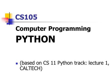 CS105 Computer Programming PYTHON (based on CS 11 Python track: lecture 1, CALTECH)