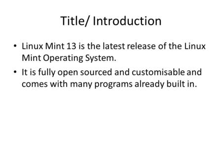 Title/ Introduction Linux Mint 13 is the latest release of the Linux Mint Operating System. It is fully open sourced and customisable and comes with many.