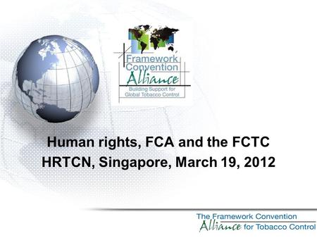 Human rights, FCA and the FCTC HRTCN, Singapore, March 19, 2012.