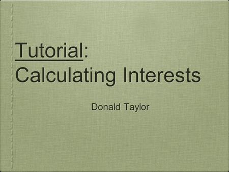 Tutorial: Calculating Interests Donald Taylor. Simple Interest Simple interest is a type of interest that increases at a steady rate. This means that.