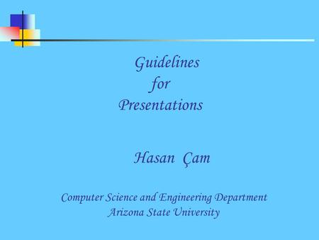 Guidelines for Presentations Hasan Çam Computer Science and Engineering Department Arizona State University.