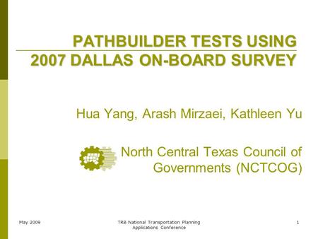 May 2009TRB National Transportation Planning Applications Conference 1 PATHBUILDER TESTS USING 2007 DALLAS ON-BOARD SURVEY Hua Yang, Arash Mirzaei, Kathleen.