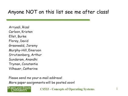 CS533 - Concepts of Operating Systems 1 Anyone NOT on this list see me after class! Arryadi, Rizal Carlson, Kristen Ellet, Burke Florey, David Greenwald,