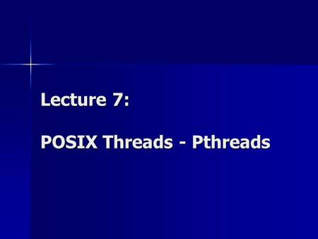 Lecture 7: POSIX Threads - Pthreads. Parallel Programming Models Parallel Programming Models: Data parallelism / Task parallelism Explicit parallelism.