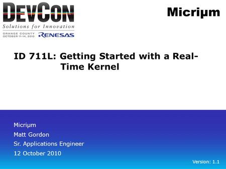 ID 711L: Getting Started with a Real- Time Kernel Matt Gordon Sr. Applications Engineer Version: 1.1 Micriµm 12 October 2010.