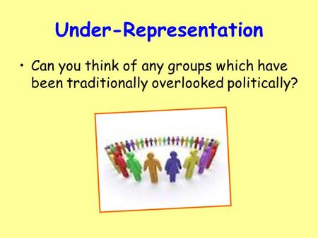 Under-Representation Can you think of any groups which have been traditionally overlooked politically?