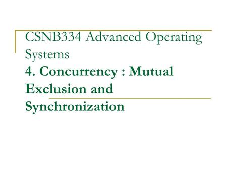 CSNB334 Advanced Operating Systems 4. Concurrency : Mutual Exclusion and Synchronization.