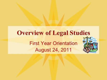 Overview of Legal Studies First Year Orientation August 24, 2011.