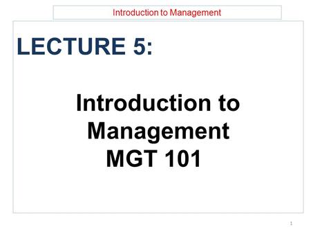 Introduction to Management LECTURE 5: Introduction to Management MGT 101 1.