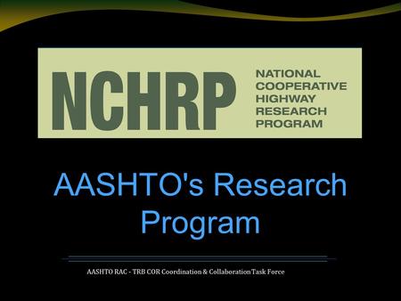 AASHTO RAC - TRB COR Coordination & Collaboration Task Force AASHTO's Research Program.