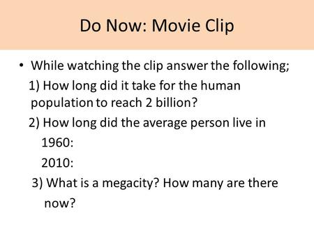 Do Now: Movie Clip While watching the clip answer the following; 1) How long did it take for the human population to reach 2 billion? 2) How long did the.